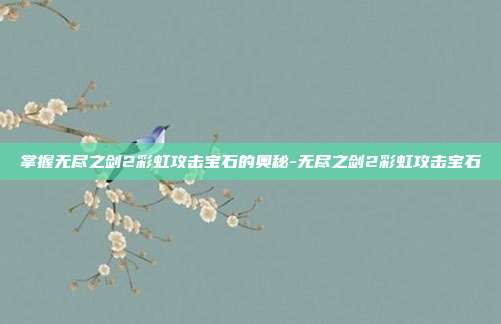 掌握无尽之剑2彩虹攻击宝石的奥秘-无尽之剑2彩虹攻击宝石