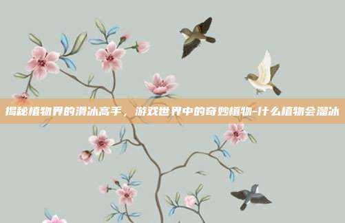 揭秘植物界的滑冰高手,游戏世界中的奇妙植物-什么植物会溜冰