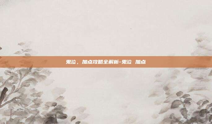 鬼泣,加点攻略全解析-鬼泣 加点