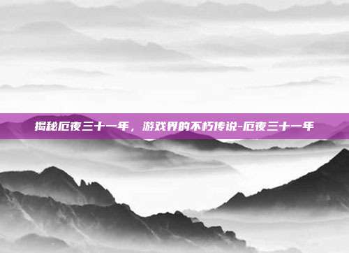 揭秘厄夜三十一年,游戏界的不朽传说-厄夜三十一年