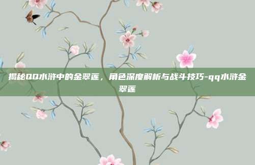 揭秘QQ水浒中的金翠莲,角色深度解析与战斗技巧-qq水浒金翠莲