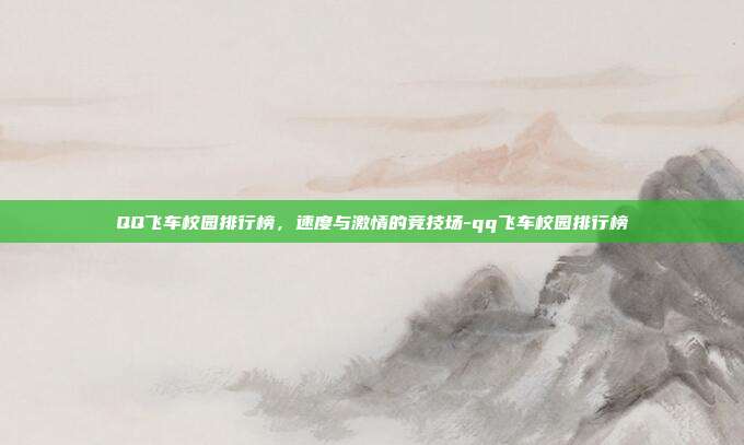 QQ飞车校园排行榜,速度与激情的竞技场-qq飞车校园排行榜