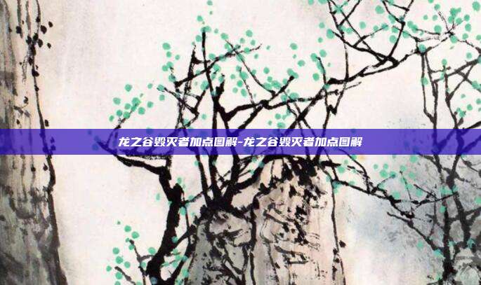 龙之谷毁灭者加点图解-龙之谷毁灭者加点图解