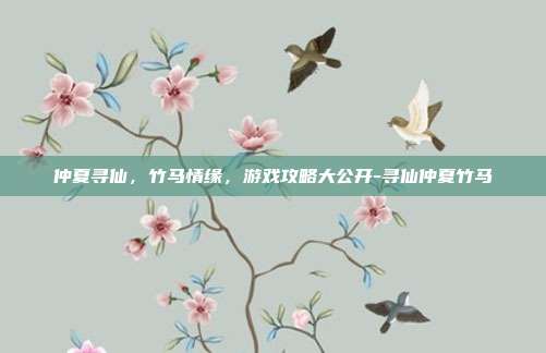 仲夏寻仙,竹马情缘,游戏攻略大公开-寻仙仲夏竹马