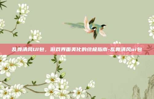 乱舞清风UI包,游戏界面美化的终极指南-乱舞清风ui包