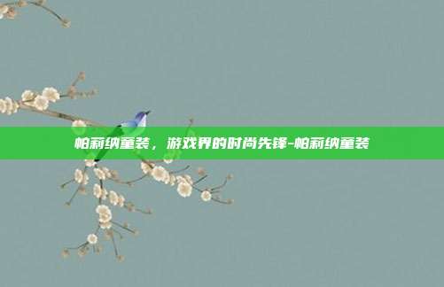 帕莉纳童装,游戏界的时尚先锋-帕莉纳童装