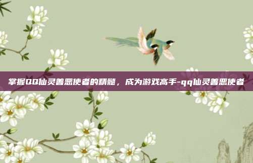 掌握QQ仙灵善恶使者的精髓,成为游戏高手-qq仙灵善恶使者