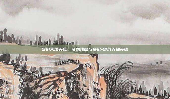 哥们天地英雄,游戏攻略与资讯-哥们天地英雄