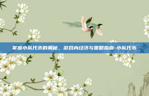 掌握小队代币的奥秘,游戏内经济与策略指南-小队代币