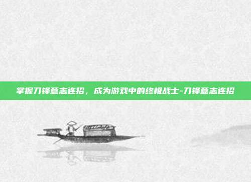 掌握刀锋意志连招,成为游戏中的终极战士-刀锋意志连招