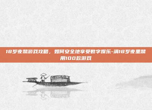 18岁夜禁游戏攻略,如何安全地享受数字娱乐-满18岁夜里禁用100款游戏