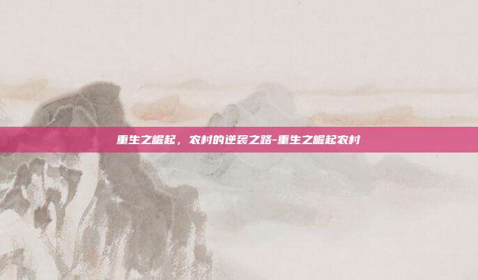 重生之崛起,农村的逆袭之路-重生之崛起农村