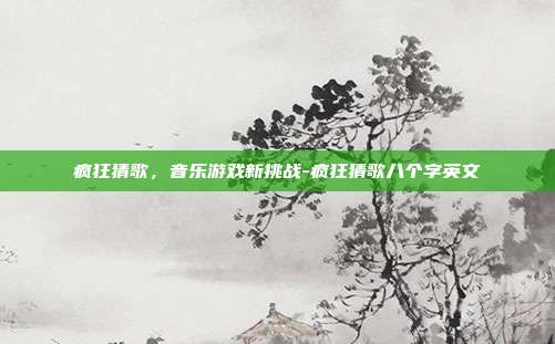 疯狂猜歌,音乐游戏新挑战-疯狂猜歌八个字英文