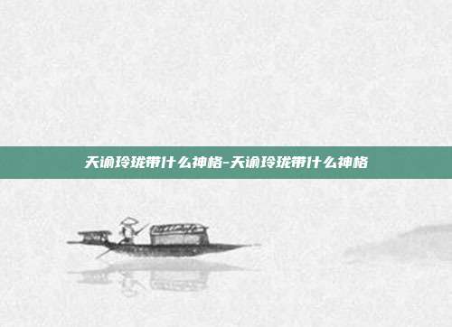 天谕玲珑带什么神格-天谕玲珑带什么神格