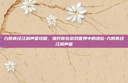 九阴真经江湖声望攻略,提升你在游戏世界中的地位-九阴真经江湖声望