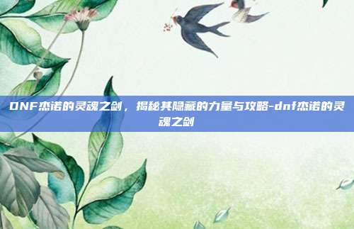 DNF杰诺的灵魂之剑,揭秘其隐藏的力量与攻略-dnf杰诺的灵魂之剑