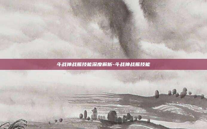 斗战神战熊技能深度解析-斗战神战熊技能