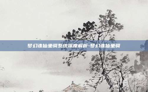 梦幻诛仙坐骑系统深度解析-梦幻诛仙坐骑