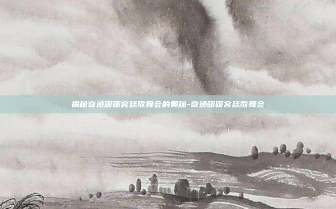 揭秘奇迹暖暖宫廷歌舞会的奥秘-奇迹暖暖宫廷歌舞会