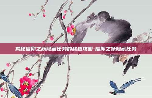 揭秘信仰之跃隐藏任务的终极攻略-信仰之跃隐藏任务