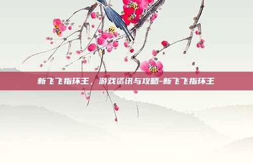新飞飞指环王,游戏资讯与攻略-新飞飞指环王
