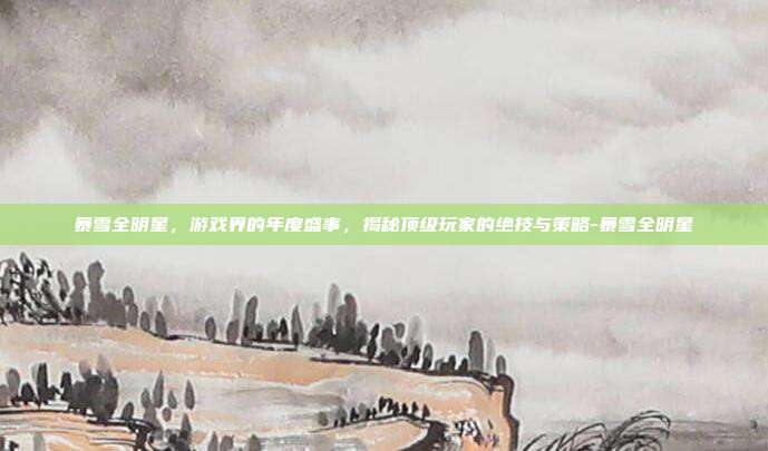 暴雪全明星,游戏界的年度盛事,揭秘顶级玩家的绝技与策略-暴雪全明星