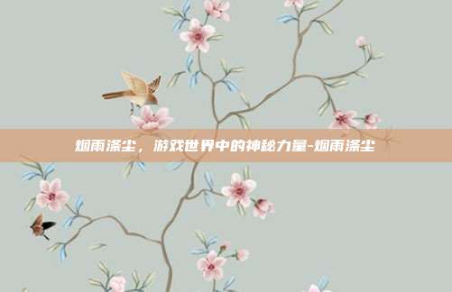 烟雨涤尘,游戏世界中的神秘力量-烟雨涤尘