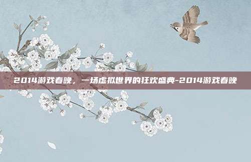 2014游戏春晚,一场虚拟世界的狂欢盛典-2014游戏春晚
