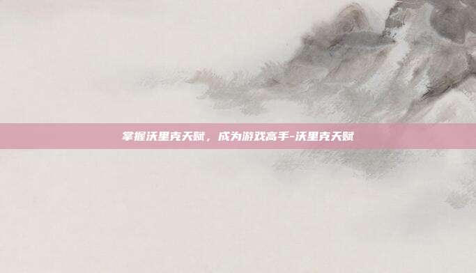 掌握沃里克天赋,成为游戏高手-沃里克天赋