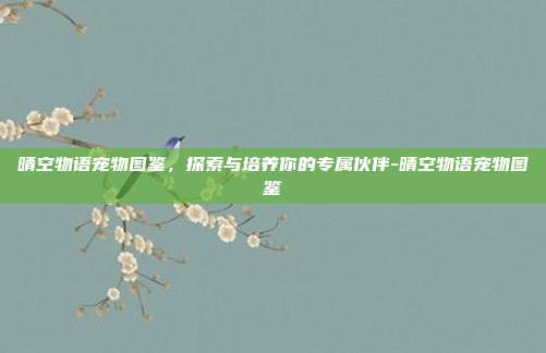 晴空物语宠物图鉴,探索与培养你的专属伙伴-晴空物语宠物图鉴