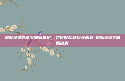 星际争霸2国服破解攻略,如何轻松畅玩无限制-星际争霸2国服破解