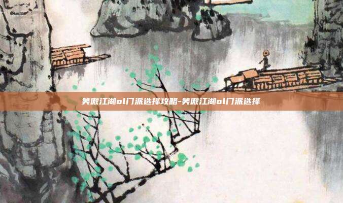 笑傲江湖ol门派选择攻略-笑傲江湖ol门派选择