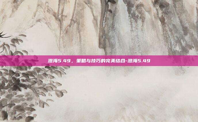 澄海5.49,策略与技巧的完美结合-澄海5.49