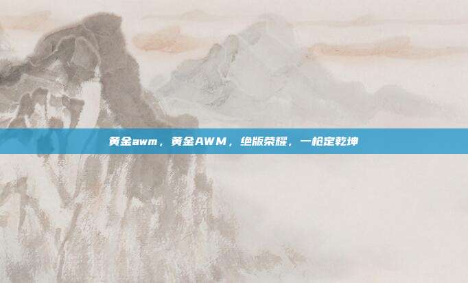 黄金awm,黄金AWM,绝版荣耀,一枪定乾坤