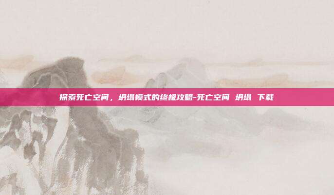 探索死亡空间,坍塌模式的终极攻略-死亡空间 坍塌 下载