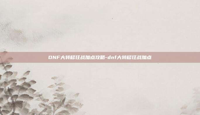 DNF大转移狂战加点攻略-dnf大转移狂战加点