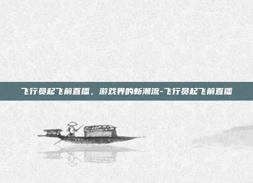 飞行员起飞前直播,游戏界的新潮流-飞行员起飞前直播