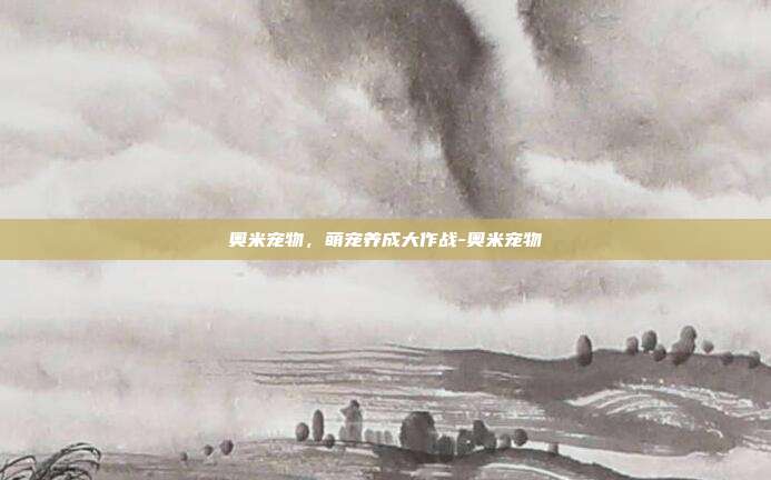 奥米宠物,萌宠养成大作战-奥米宠物