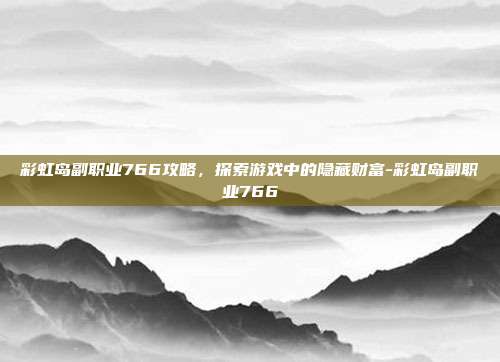 彩虹岛副职业766攻略,探索游戏中的隐藏财富-彩虹岛副职业766