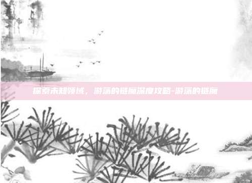 探索未知领域,游荡的链魔深度攻略-游荡的链魔